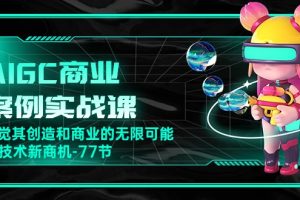 【2024.05.14】AIGC-商业案例实战课，发觉其创造和商业的无限可能，Ai技术新商机-77节百度网盘免费下载-芽米宝库