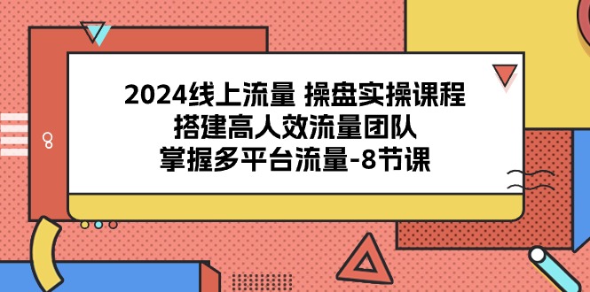 图片[1]-【2024.05.14】2024线上流量 操盘实操课程，搭建高人效流量团队，掌握多平台流量-8节课百度网盘免费下载-芽米宝库