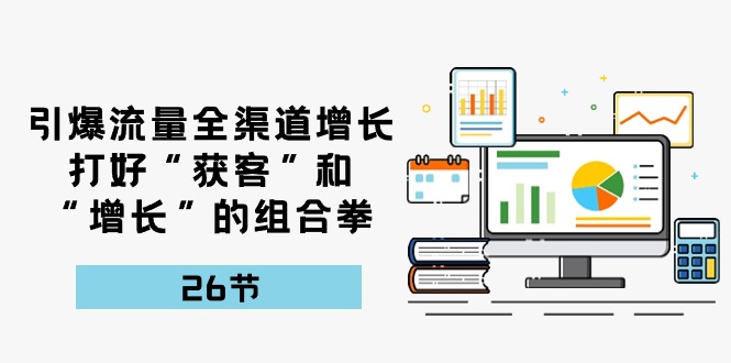 图片[1]-【2024.05.14】引爆流量全渠道增长，打好“获客”和“增长”的组合拳-26节百度网盘免费下载-芽米宝库