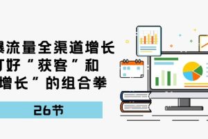 【2024.05.14】引爆流量全渠道增长，打好“获客”和“增长”的组合拳-26节百度网盘免费下载-芽米宝库
