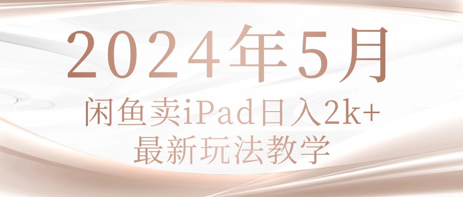 图片[1]-【2024.05.14】2024年5月闲鱼卖ipad日入2k，最新玩法教学百度网盘免费下载-芽米宝库