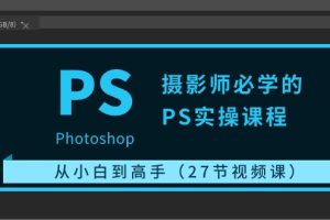 【2024.05.14】摄影师必学的PS实操课程：从小白到高手（27节视频课）百度网盘免费下载-芽米宝库