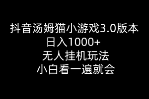 【2024.05.13】抖音汤姆猫小游戏3.0版本 ,日入1000+,无人挂机玩法,小白看一遍就会百度网盘免费下载-芽米宝库