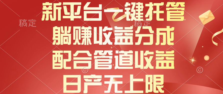 图片[1]-【2024.05.12】新平台一键托管，躺赚收益分成，配合管道收益，日产无上限百度网盘免费下载-芽米宝库