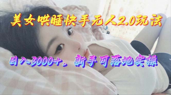 图片[1]-【2024.05.12】美女哄睡快手无人2.0赛道，日收3000+，新手可落地实操百度网盘免费下载-芽米宝库