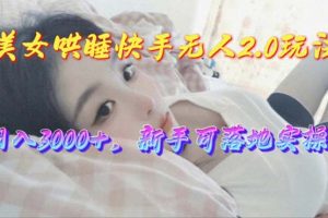 【2024.05.12】美女哄睡快手无人2.0赛道，日收3000+，新手可落地实操百度网盘免费下载-芽米宝库
