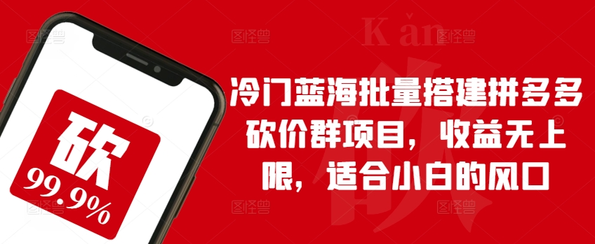 图片[1]-【2024.05.12】冷门蓝海批量搭建拼多多砍价群项目，收益无上限，适合小白的风口百度网盘免费下载-芽米宝库