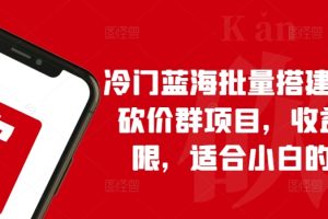 【2024.05.12】冷门蓝海批量搭建拼多多砍价群项目，收益无上限，适合小白的风口百度网盘免费下载-芽米宝库