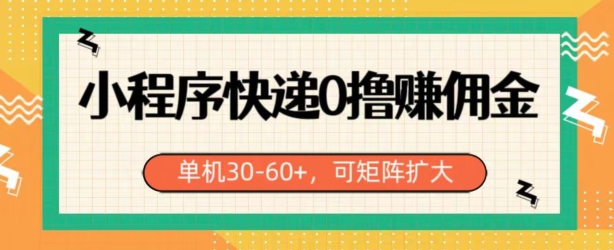 图片[1]-【2024.05.12】小程序快递0撸赚佣金，单号日入30-60+，可矩阵百度网盘免费下载-芽米宝库