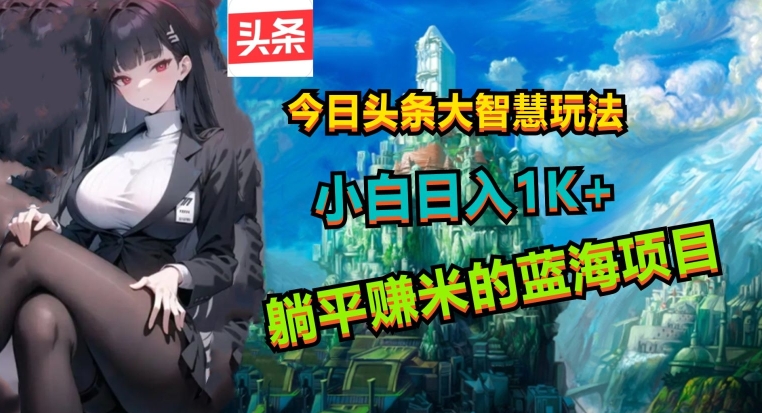 图片[1]-【2024.05.12】今日头条大智慧玩法，非常的简单易上手且稳定百度网盘免费下载-芽米宝库