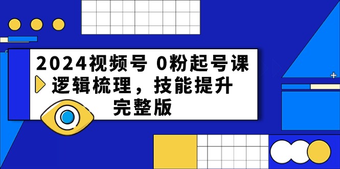 图片[1]-【2024.05.12】2024视频号 0粉起号课，逻辑梳理，技能提升，完整版百度网盘免费下载-芽米宝库