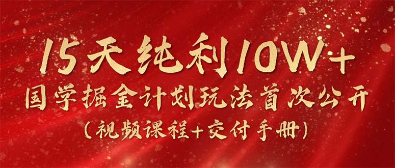 图片[1]-【2024.05.11】15天纯利10W+，国学掘金计划2024玩法全网首次公开（视频课程+交付手册）百度网盘免费下载-芽米宝库