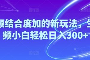 【2024.05.11】Ai视频结合度加的新玩法，生成视频，小白轻松日入300+百度网盘免费下载-芽米宝库