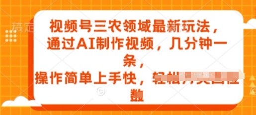图片[1]-【2024.05.11】视频号三农领域最新玩法，通过AI制作视频，几分钟一条，操作简单上手快百度网盘免费下载-芽米宝库