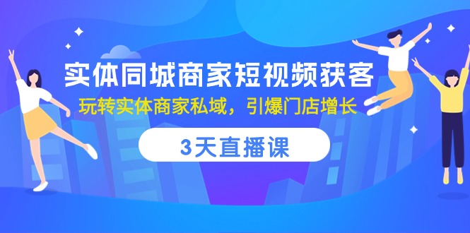 图片[1]-【2024.05.11】实体同城商家短视频获客，3天直播课，玩转实体商家私域，引爆门店增长百度网盘免费下载-芽米宝库