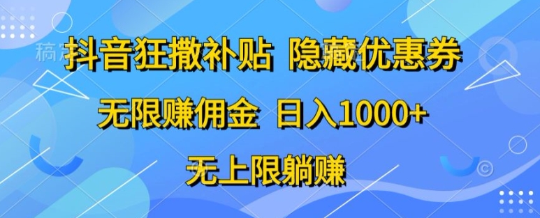 图片[1]-【2024.05.11】抖音狂撒补贴，隐藏优惠券，纯小白项目，多劳多得，无限赚佣金百度网盘免费下载-芽米宝库