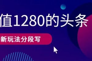 【2024.05.11】最新头条文章写作价值1280分段写，教程以及思路还有指令百度网盘免费下载-芽米宝库