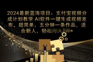 【2024.05.11】2024最新项目，支付宝分成计划教学，AI软件一键生成，三分钟一条作品百度网盘免费下载-芽米宝库