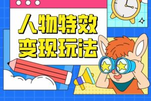 【2024.05.10】人物特效变现玩法，门槛极低，真正适合小白第一次上手的项目百度网盘免费下载-芽米宝库