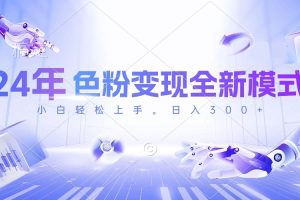 【2024.05.10】2024年色粉变现全新模式，几分钟做好一个视频，小白可上手，每天半小时收入300+百度网盘免费下载-芽米宝库