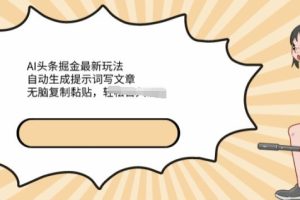 【2024.05.10】AI文章掘金最新玩法，自动生成提示词写文章，无脑复制黏贴，轻松获取收益百度网盘免费下载-芽米宝库