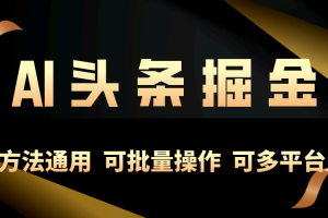 【2024.05.10】利用AI工具，每天10分钟，享受今日头条单账号的稳定每天几百收益，可批量操作，可多平台百度网盘免费下载-芽米宝库