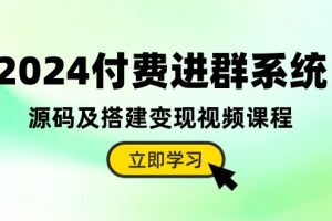 【2024.05.10】2024付费进群系统，源码及搭建变现视频课程（教程+源码）百度网盘免费下载-芽米宝库
