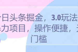 【2024.05.09】今日头条掘金，3.0玩法AI暴力项目，操作便捷，无门槛百度网盘免费下载-芽米宝库