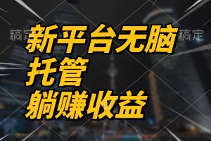 【2024.05.09】最新平台一键托管，躺赚收益分成 配合管道收益，日产无上限百度网盘免费下载-芽米宝库