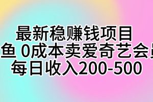 【2024.05.09】最新稳赚钱项目 咸鱼 0成本卖爱奇艺会员 每日收入200-500百度网盘免费下载-芽米宝库