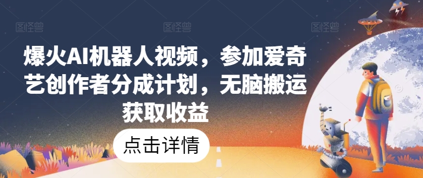 图片[1]-【2024.05.09】爆火AI机器人视频，参加爱奇艺创作者分成计划，无脑搬运获取收益百度网盘免费下载-芽米宝库