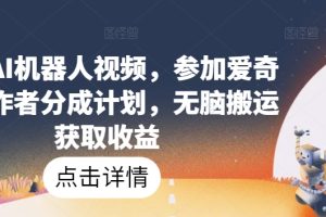 【2024.05.09】爆火AI机器人视频，参加爱奇艺创作者分成计划，无脑搬运获取收益百度网盘免费下载-芽米宝库
