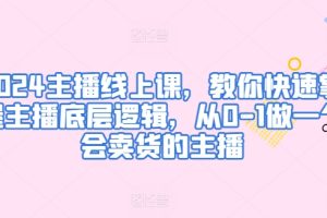 【2024.05.09】2024主播线上课，教你快速掌握主播底层逻辑，从0-1做一个会卖货的主播百度网盘免费下载-芽米宝库
