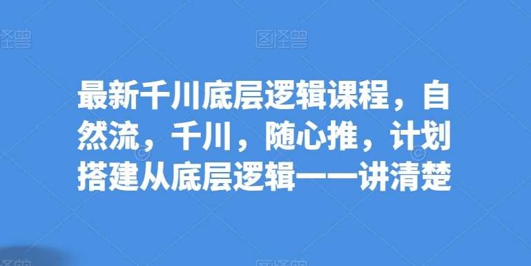 图片[1]-【2024.05.09】最新千川底层逻辑课程，自然流，千川，随心推，计划搭建从底层逻辑一一讲清楚百度网盘免费下载-芽米宝库