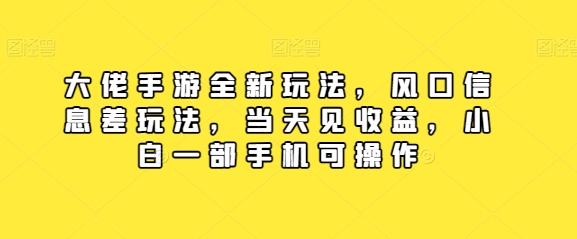 图片[1]-【2024.05.09】大佬手游全新玩法，风口信息差玩法，当天见收益，小白一部手机可操作百度网盘免费下载-芽米宝库