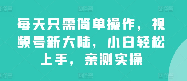 图片[1]-【2024.05.09】每天只需简单操作，视频号新大陆，小白轻松上手，亲测实操百度网盘免费下载-芽米宝库