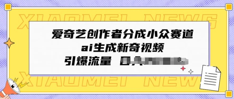 图片[1]-【2024.05.09】爱奇艺创作者分成小众赛道，ai生成新奇视频，引爆流量百度网盘免费下载-芽米宝库