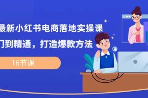 【2024.05.09】2024最新小红书电商落地实操课，从入门到精通，打造爆款方法（16节课）百度网盘免费下载-芽米宝库