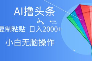 【2024.05.09】AI一键生成爆款文章撸头条,无脑操作，复制粘贴轻松,日入2000+百度网盘免费下载-芽米宝库