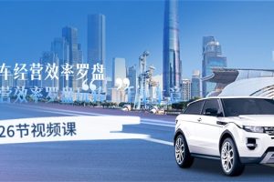 【2024.05.09】二手车经营·效率罗盘，用经营 效率罗盘玩转二手车生意（26节视频课）百度网盘免费下载-芽米宝库