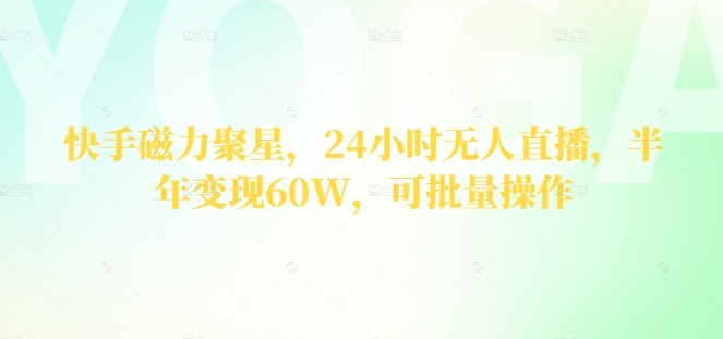 图片[1]-【2024.05.08】快手磁力聚星，24小时无人直播，半年变现60W，可批量操作百度网盘免费下载-芽米宝库