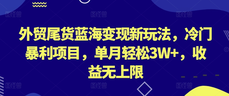 图片[1]-【2024.05.08】外贸尾货蓝海变现新玩法，冷门暴利项目，单月轻松3W+，收益无上限百度网盘免费下载-芽米宝库