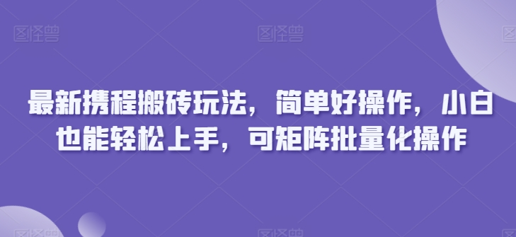 图片[1]-【2024.05.08】最新携程搬砖玩法，简单好操作，小白也能轻松上手，可矩阵批量化操作百度网盘免费下载-芽米宝库