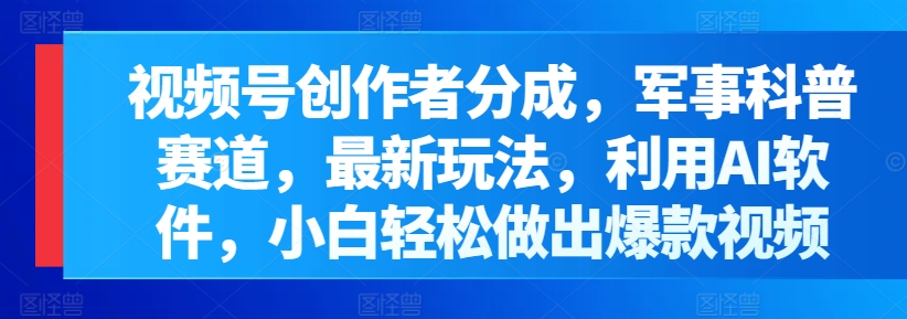图片[1]-【2024.05.08】视频号创作者分成，军事科普赛道，最新玩法，利用AI软件，小白轻松做出爆款视频百度网盘免费下载-芽米宝库