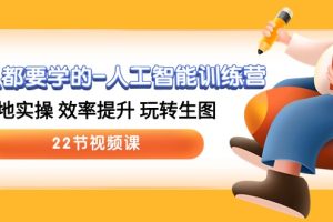 【2024.05.08】人人都要学的-人工智能训练营，落地实操 效率提升 玩转生图 (22节视频课)百度网盘免费下载-芽米宝库