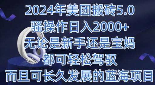 图片[1]-【2024.05.07】2024年美团搬砖5.0.日入1000+，无论是新手还是宝妈都可轻松驾驭，而且可长久发展的蓝海项目百度网盘免费下载-芽米宝库