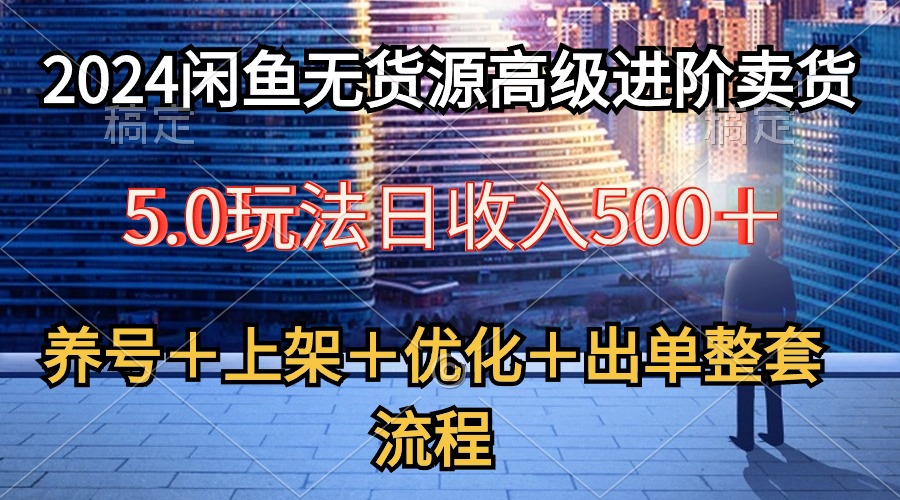图片[1]-【2024.05.07】2024闲鱼无货源高级进阶卖货5.0，养号＋选品＋上架＋优化＋出单整套流程百度网盘免费下载-芽米宝库