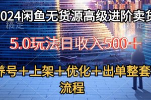 【2024.05.07】2024闲鱼无货源高级进阶卖货5.0，养号＋选品＋上架＋优化＋出单整套流程百度网盘免费下载-芽米宝库