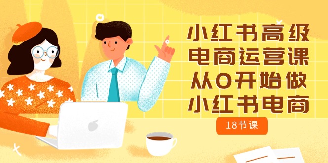 图片[1]-【2024.05.07】小红书高级电商运营课，从0开始做小红书电商（18节课）百度网盘免费下载-芽米宝库