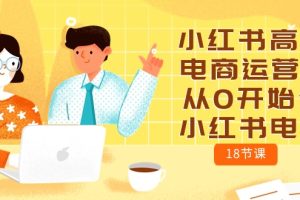 【2024.05.07】小红书高级电商运营课，从0开始做小红书电商（18节课）百度网盘免费下载-芽米宝库